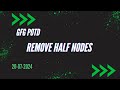 Remove Half Nodes || GFG POD 20-07-2024