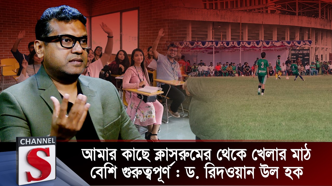 আমার কাছে ক্লাসরুমের থেকে খেলার মাঠ বেশি গুরুত্বপূর্ণ : ড. রিদওয়ান উল হক | Channel S