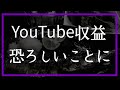 YouTubeからの収益が怖くなってきました