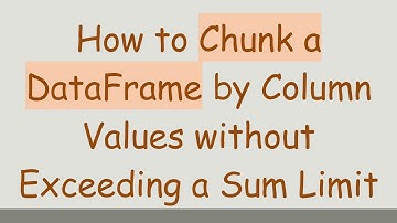 How to Chunk a DataFrame by Column Values without Exceeding a Sum Limit