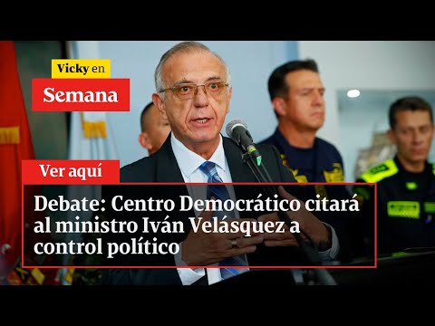 Debate: Centro Democrático citará al ministro Iván Velásquez a control político | Vicky en Semana