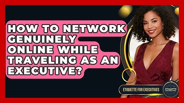 How To Network Genuinely Online While Traveling As An Executive? - Etiquette for Executives