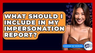 What Should I Include In My Impersonation Report? - Everyday-Networking