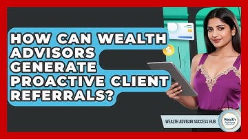 How Can Wealth Advisors Generate Proactive Client Referrals? - Wealth Advisor Success Hub