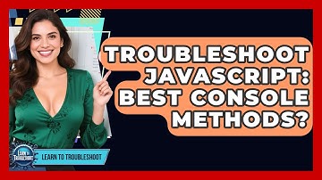 Troubleshoot JavaScript: Best Console Methods? - Learn To Troubleshoot