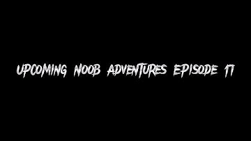 Upcoming Noob Adventures Episode 17