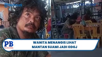 Detik-Detik Wanita Menangis Lihat Mantan Suami Jadi ODGJ, Diduga Akibat 6 Tahun Lalu Bercerai