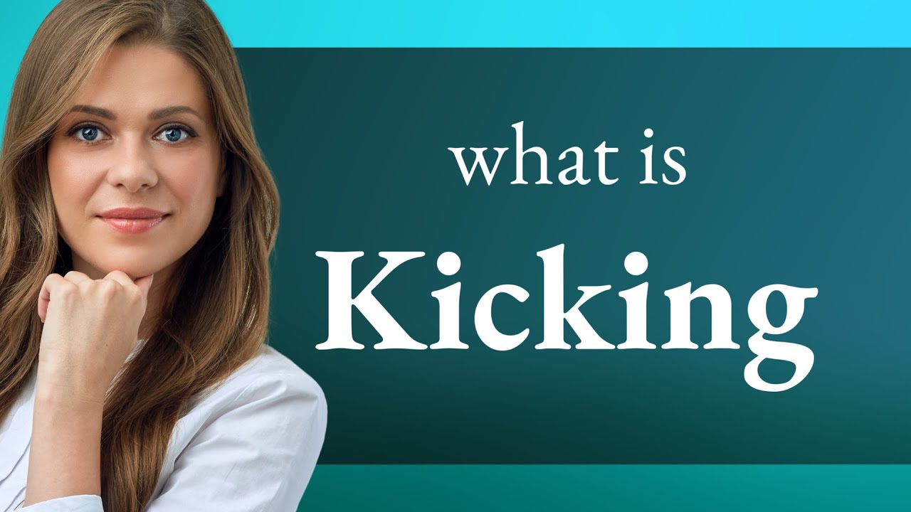 Kicking • definition of KICKING