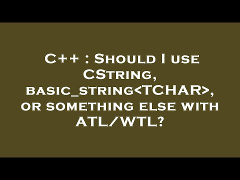 C++ : Should I use CString, basic_string TCHAR , or something else with ATL/WTL?