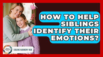 How To Help Siblings Identify Their Emotions? - Sibling Harmony Hub