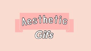 7 AESTHETIC GIFS