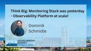 Think Big: Monitoring Stack was yesterday - Observability Platform at scale! - Dominik Schmidle