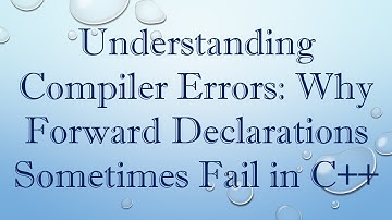 Understanding Compiler Errors: Why Forward Declarations Sometimes Fail in C+ +