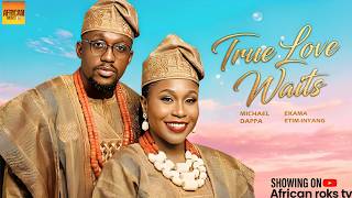 True Love Waits - MICHAEL DAPPA EKAMA ETIM-INYANG - Nigerian Movies