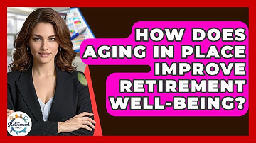 How Does Aging In Place Improve Retirement Well-being? - Get Retirement Help