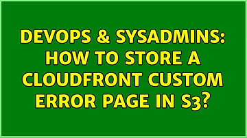 DevOps & SysAdmins: How to store a Cloudfront custom error page in S3? (2 Solutions!!)