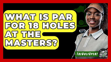 What Is Par For 18 Holes At The Masters? - The Golf Xpert