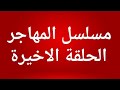 مسلسل المهاجر الحلقة الاخيرة