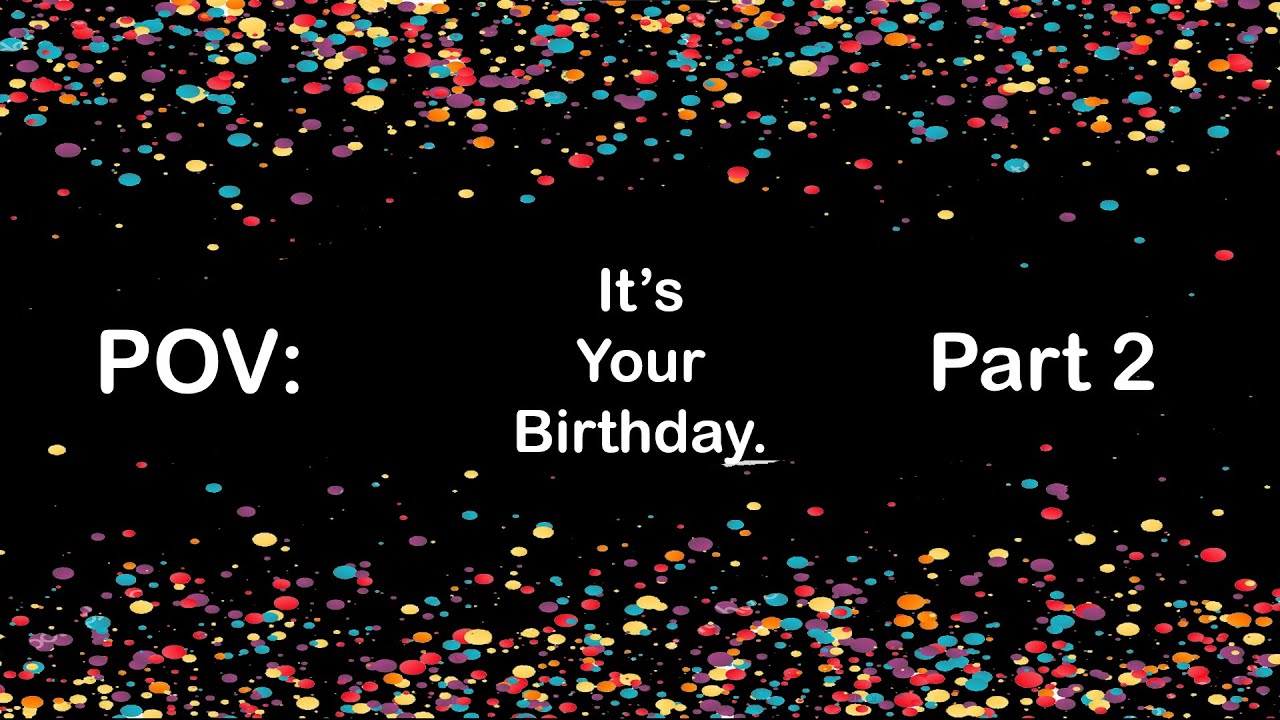 Pov it s your birthday part 2 youtube