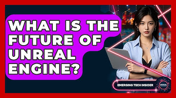 What Is The Future Of Unreal Engine? - Emerging Tech Insider