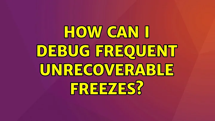 Ubuntu: How can I debug frequent unrecoverable freezes? (2 Solutions!!)