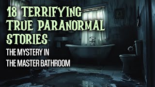 18 Terrifying True Paranormal Stories - The Mystery in the Master Bathroom