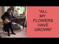 ALL MY FLOWERS HAVE GROWN
