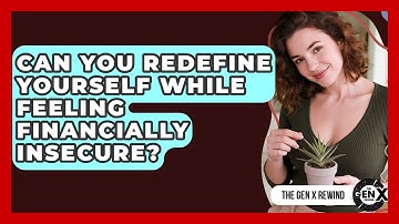 Can You Redefine Yourself While Feeling Financially Insecure? - The Gen X Rewind