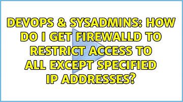 DevOps & SysAdmins: How do I get firewalld to restrict access to all except specified IP addresses?