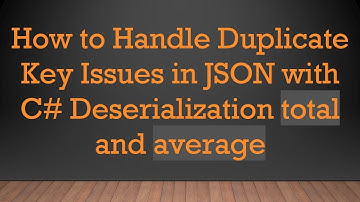 How to Handle Duplicate Key Issues in JSON with C#  Deserialization total and average