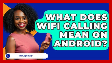 What Does WiFi Calling Mean On Android? - Be App Savvy