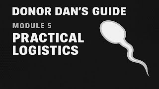 DONOR DAN’S GUIDE — MODULE 5: Practical Logistics of a Sperm Donation