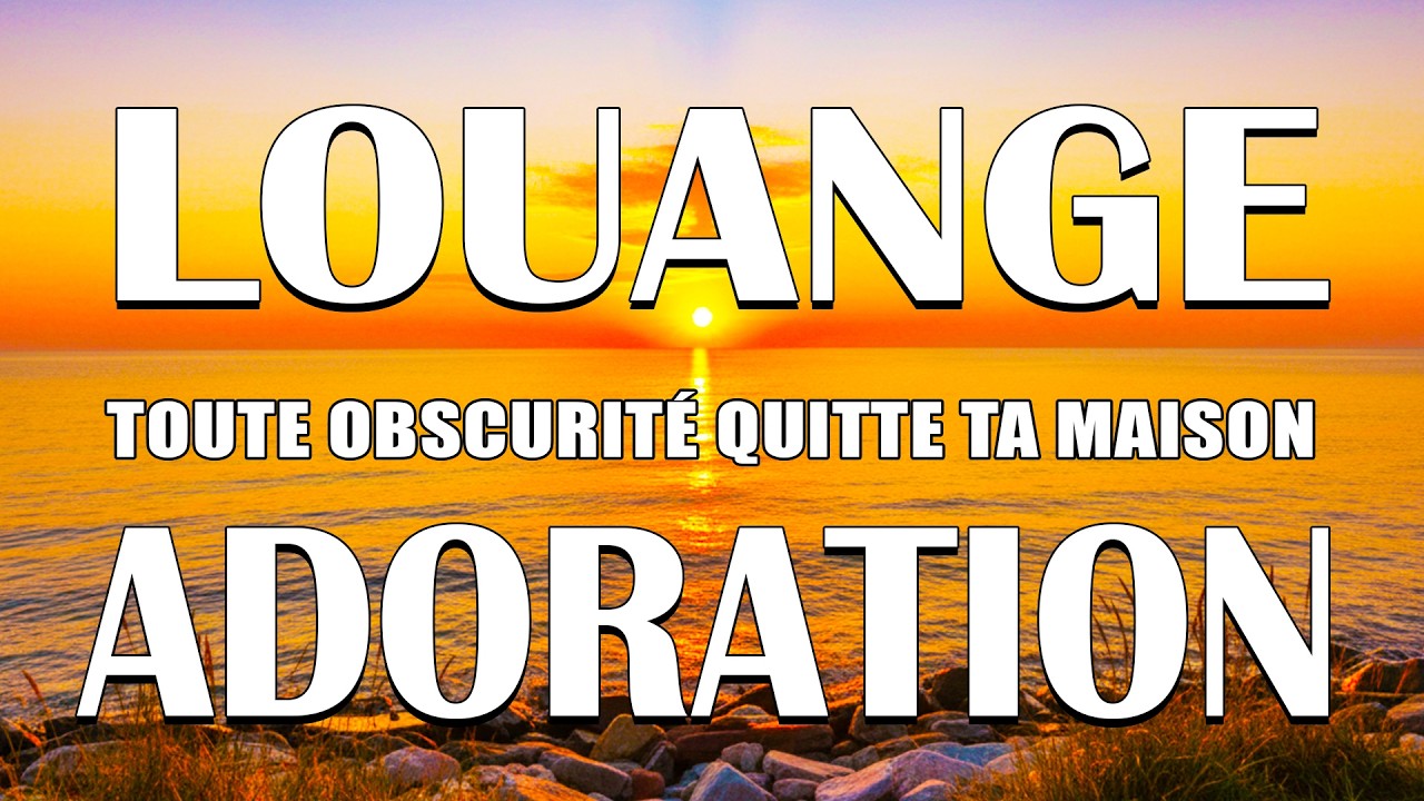 30 Chants de Louange Toute Obscurité Quitte Ta Maison 🙏 Louange et Adoration Qui Touchent L'Âme