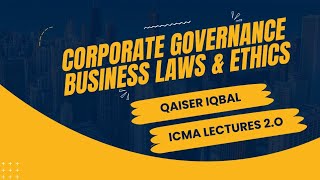 CORPORATE GOVERNANCE BUSINESS LAWS & ETHICS - ICMA Lecture No.8 |QAISER IQBAL
