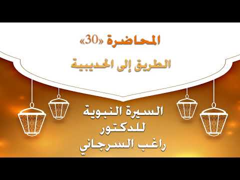 السيرة النبوية للدكتور راغب السرجاني المحاضرة 30 الطريق إلى الحديبية 