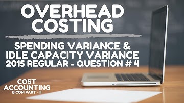 Overhead Costing - Spending & Idle Capacity Variance (2015 Regular - Question # 4) | a4accounting