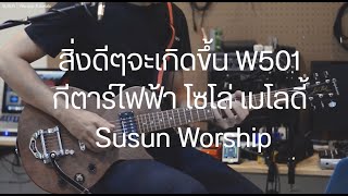 Video thumbnail of "สิ่งดีๆจะเกิดขึ้น W501 กีตาร์ไฟฟ้า โซโล่ เมโลดี้ Susun Worship"