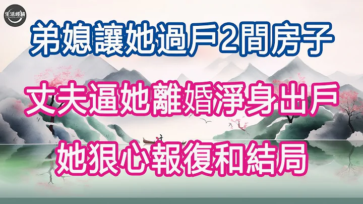 弟媳讓她過戶2間房子，丈夫逼她離婚淨身出戶，她狠心報復和結局 #生活經驗 #養老 #中老年生活 #為人處世 #情感故事 - 天天要聞