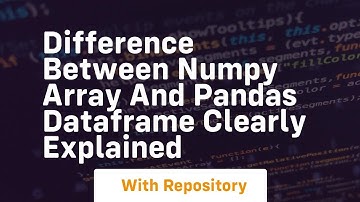 Difference between numpy array and pandas dataframe clearly explained