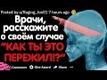 ВРАЧИ, РАССКАЖИТЕ О СВОЁМ СЛУЧАЕ "КАК ТЫ ЭТО ПЕРЕЖИЛ?!"