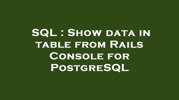 SQL : Show data in table from Rails Console for PostgreSQL