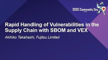 Rapid Handling of Vulnerabilities in the Supply Chain with SBOM and VEX - Akihiko Takahashi, Fujitsu