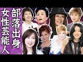 【驚愕】被差別部落出身の女性芸能人たち…!
