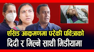 EXCLUSIVE; एसिड आक्रमणमा परेकी पवित्राको दिदी र मिल्ने साथी मिडीयामा || PABITRA KARKI