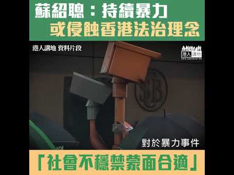 【短片】【守護法治根基】蘇紹聰：暴力持續可能侵蝕香港法治理念、社會不穩禁蒙面是合適的