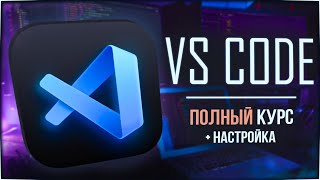 VS Code ПОЛНЫЙ курс + настройка (интерфейс, плагины, работа с кодом)