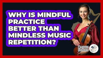 Why Is Mindful Practice Better Than Mindless Music Repetition? - Classical Serenade