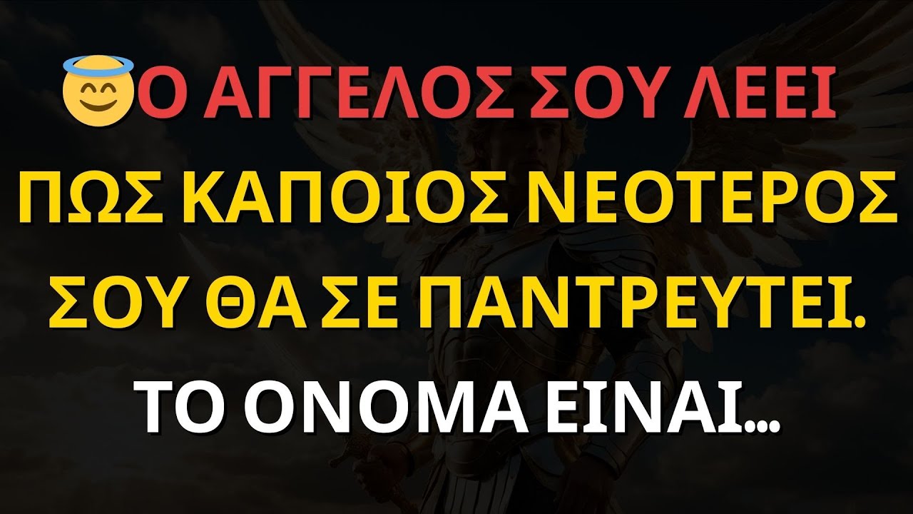 Ο ΑΓΓΕΛΟΣ ΣΟΥ ΛΕΕΙ ΠΩΣ ΚΑΠΟΙΟΣ ΝΕΟΤΕΡΟΣ ΣΟΥ ΘΑ ΣΕ ΠΑΝΤΡΕΥΤΕΙ. ΤΟ ΟΝΟΜΑ ΕΙΝΑΙ... | Ο ΑΓΓΕΛΟΣ ΣΟΥ ΛΕΕΙ
