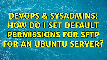DevOps & SysAdmins: How do I set default permissions for SFTP for an Ubuntu Server? (2 Solutions!!)