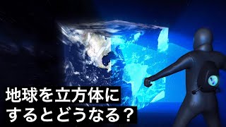 【変化】地球を立方体にすると何が起きるのか？